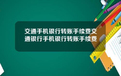 交通手机银行转账手续费交通银行手机银行转账手续费
