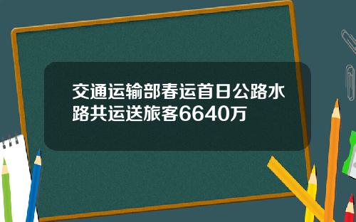 交通运输部春运首日公路水路共运送旅客6640万