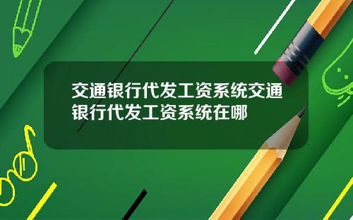 交通银行代发工资系统交通银行代发工资系统在哪
