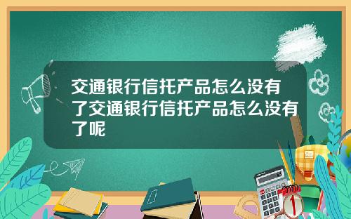 交通银行信托产品怎么没有了交通银行信托产品怎么没有了呢