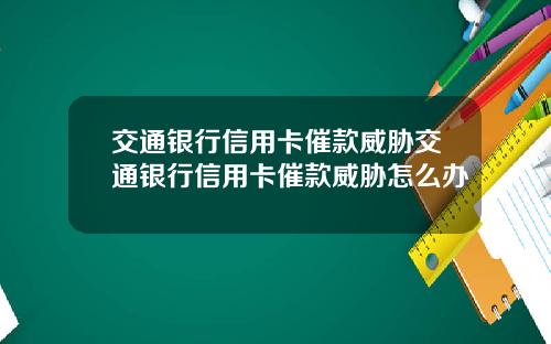 交通银行信用卡催款威胁交通银行信用卡催款威胁怎么办
