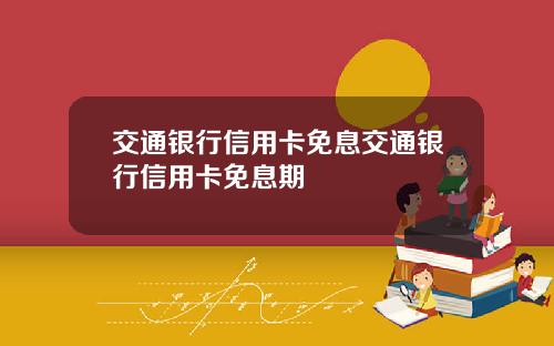 交通银行信用卡免息交通银行信用卡免息期