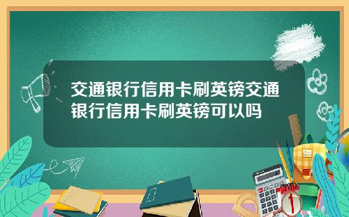 交通银行信用卡刷英镑交通银行信用卡刷英镑可以吗
