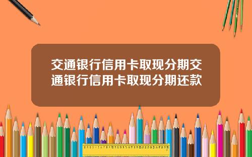 交通银行信用卡取现分期交通银行信用卡取现分期还款