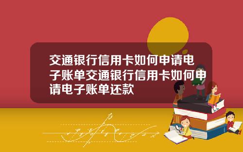 交通银行信用卡如何申请电子账单交通银行信用卡如何申请电子账单还款