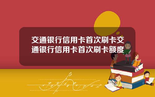 交通银行信用卡首次刷卡交通银行信用卡首次刷卡额度