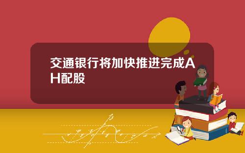 交通银行将加快推进完成AH配股