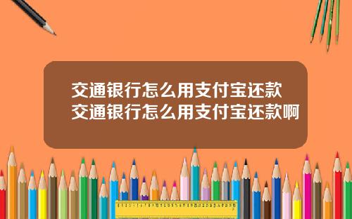 交通银行怎么用支付宝还款交通银行怎么用支付宝还款啊