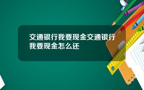 交通银行我要现金交通银行我要现金怎么还
