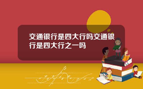 交通银行是四大行吗交通银行是四大行之一吗