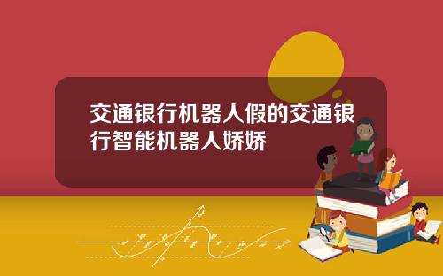 交通银行机器人假的交通银行智能机器人娇娇