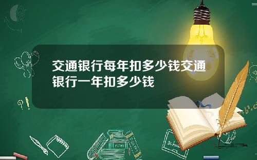 交通银行每年扣多少钱交通银行一年扣多少钱