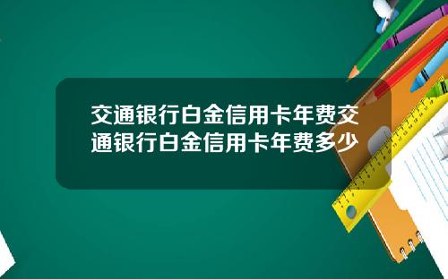 交通银行白金信用卡年费交通银行白金信用卡年费多少