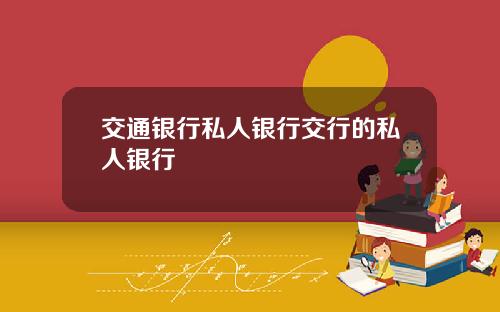交通银行私人银行交行的私人银行