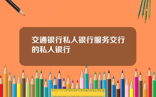 交通银行私人银行服务交行的私人银行