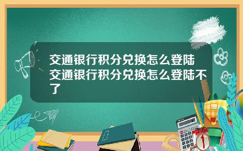 交通银行积分兑换怎么登陆交通银行积分兑换怎么登陆不了
