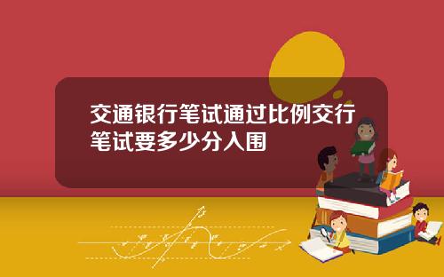 交通银行笔试通过比例交行笔试要多少分入围
