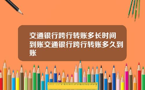 交通银行跨行转账多长时间到账交通银行跨行转账多久到账