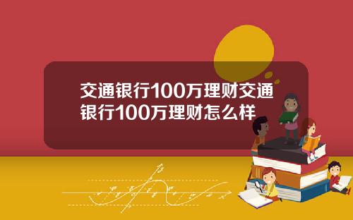 交通银行100万理财交通银行100万理财怎么样