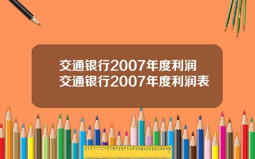交通银行2007年度利润交通银行2007年度利润表