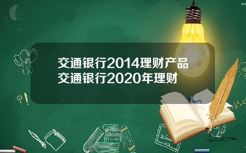 交通银行2014理财产品交通银行2020年理财