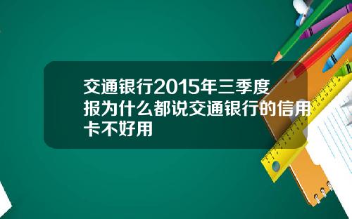 交通银行2015年三季度报为什么都说交通银行的信用卡不好用