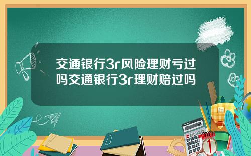 交通银行3r风险理财亏过吗交通银行3r理财赔过吗