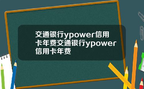 交通银行ypower信用卡年费交通银行ypower信用卡年费