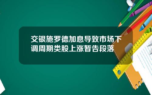 交银施罗德加息导致市场下调周期类股上涨暂告段落