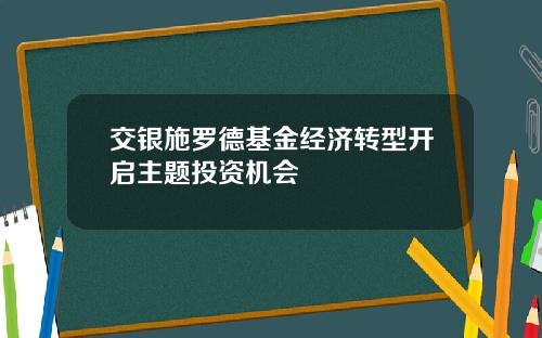 交银施罗德基金经济转型开启主题投资机会