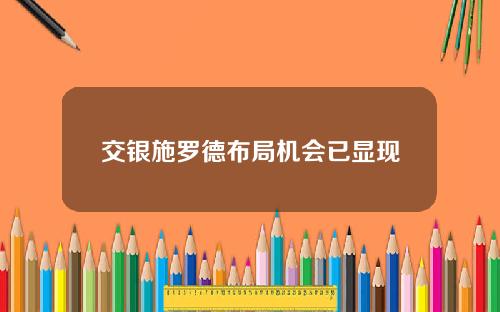 交银施罗德布局机会已显现