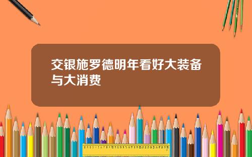 交银施罗德明年看好大装备与大消费