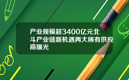 产业规模超3400亿元北斗产业链新机遇两大稀有供应商曝光