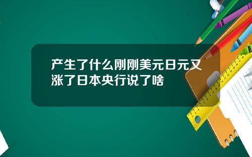 产生了什么刚刚美元日元又涨了日本央行说了啥