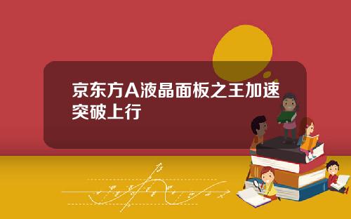 京东方A液晶面板之王加速突破上行