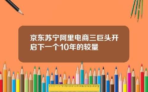 京东苏宁阿里电商三巨头开启下一个10年的较量