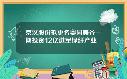 京汉股份拟更名奥园美谷一期投资12亿进军绿纤产业