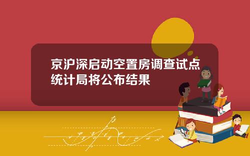 京沪深启动空置房调查试点统计局将公布结果