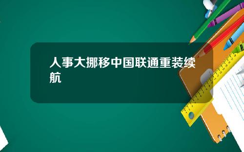 人事大挪移中国联通重装续航