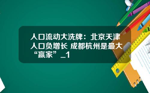 人口流动大洗牌：北京天津人口负增长 成都杭州是最大“赢家”_1