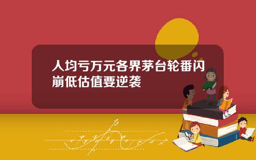 人均亏万元各界茅台轮番闪崩低估值要逆袭