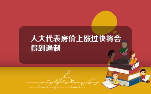 人大代表房价上涨过快将会得到遏制