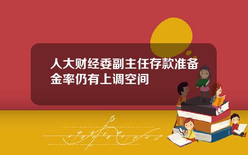 人大财经委副主任存款准备金率仍有上调空间