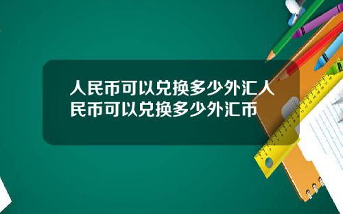 人民币可以兑换多少外汇人民币可以兑换多少外汇币
