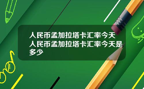 人民币孟加拉塔卡汇率今天人民币孟加拉塔卡汇率今天是多少