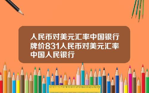 人民币对美元汇率中国银行牌价831人民币对美元汇率中国人民银行