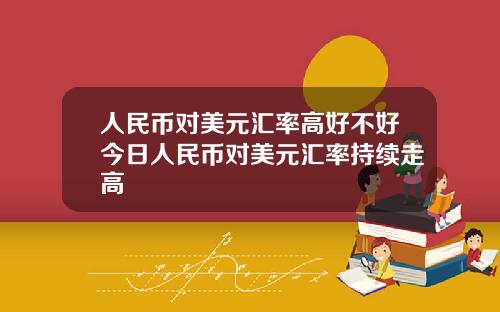 人民币对美元汇率高好不好今日人民币对美元汇率持续走高