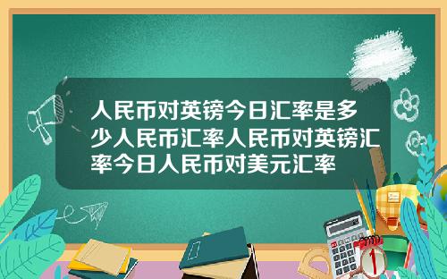 人民币对英镑今日汇率是多少人民币汇率人民币对英镑汇率今日人民币对美元汇率
