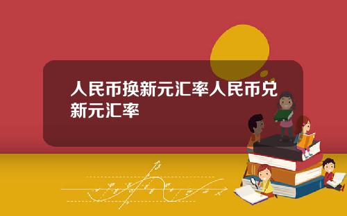 人民币换新元汇率人民币兑新元汇率