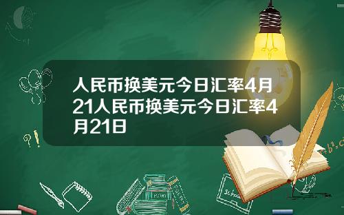 人民币换美元今日汇率4月21人民币换美元今日汇率4月21日